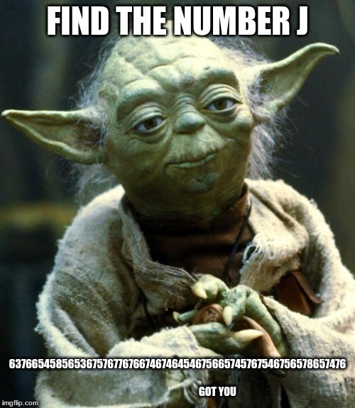 Star Wars Yoda Meme | FIND THE NUMBER J; 637665458565367576776766746746454675665745767546756578657476                                                         GOT YOU | image tagged in memes,star wars yoda | made w/ Imgflip meme maker