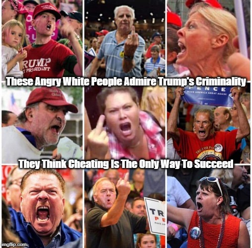 "These Angry White People Admire Trump's Criminality Because They Think..." | These Angry White People Admire Trump's Criminality; They Think Cheating Is The Only Way To Succeed | image tagged in criminal trump,cheater in chief,trump university felon | made w/ Imgflip meme maker