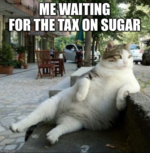 Keep calm and relax | ME WAITING FOR THE TAX ON SUGAR | image tagged in keep calm and relax | made w/ Imgflip meme maker
