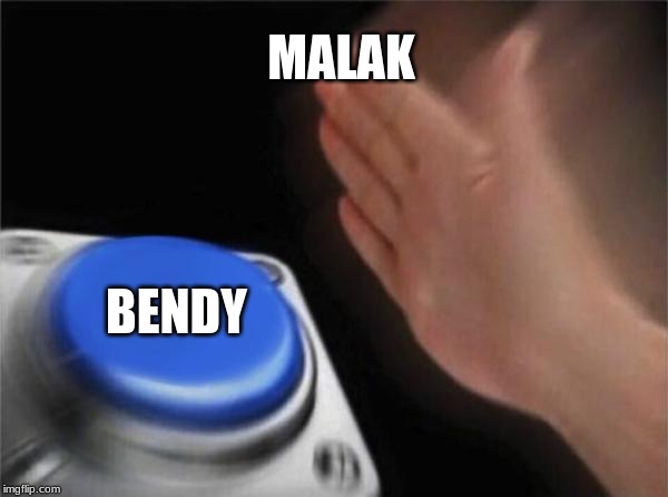 Blank Nut Button | MALAK; BENDY | image tagged in memes,blank nut button | made w/ Imgflip meme maker