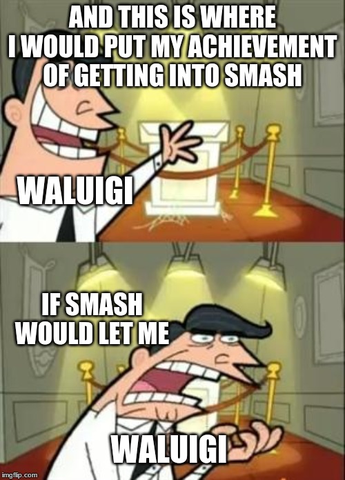 This Is Where I'd Put My Trophy If I Had One | AND THIS IS WHERE I WOULD PUT MY ACHIEVEMENT OF GETTING INTO SMASH; WALUIGI; IF SMASH WOULD LET ME; WALUIGI | image tagged in memes,this is where i'd put my trophy if i had one | made w/ Imgflip meme maker