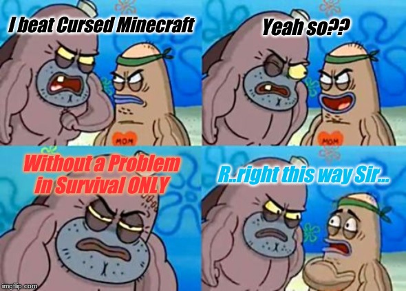 How Tough Are You | Yeah so?? I beat Cursed Minecraft; Without a Problem in Survival ONLY; R..right this way Sir... | image tagged in memes,how tough are you | made w/ Imgflip meme maker