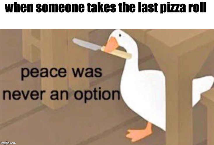 Untitled Goose Peace Was Never an Option | when someone takes the last pizza roll | image tagged in untitled goose peace was never an option | made w/ Imgflip meme maker