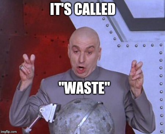 Doctor Evil | IT'S CALLED "WASTE" | image tagged in doctor evil | made w/ Imgflip meme maker