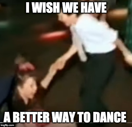 kid dancing | I WISH WE HAVE; A BETTER WAY TO DANCE | image tagged in fails | made w/ Imgflip meme maker