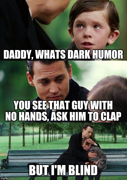 Finding Neverland | DADDY, WHATS DARK HUMOR; YOU SEE THAT GUY WITH NO HANDS, ASK HIM TO CLAP; BUT I'M BLIND | image tagged in memes,finding neverland | made w/ Imgflip meme maker