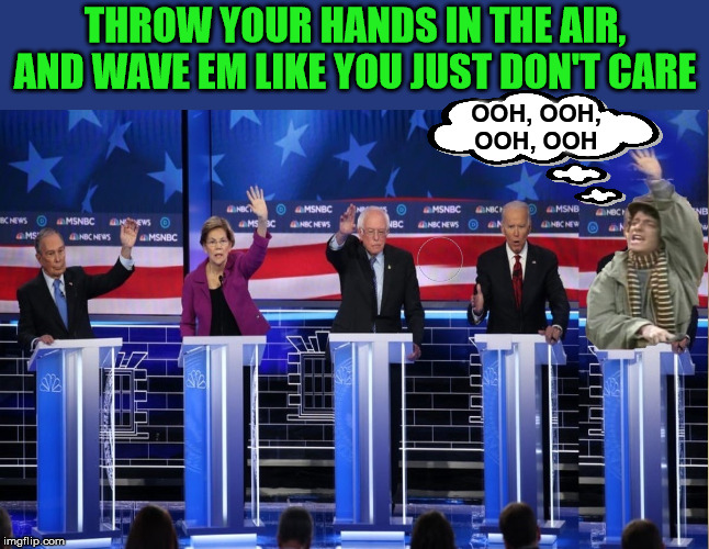 Democratic Debate - Ooh, Ooh Pick Me! | THROW YOUR HANDS IN THE AIR, AND WAVE EM LIKE YOU JUST DON'T CARE; OOH, OOH, OOH, OOH | image tagged in democratic debate,memes,hands up,one does not simply,aint nobody got time for that,2020 elections | made w/ Imgflip meme maker