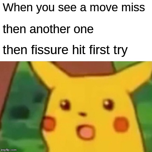 Surprised Pikachu | When you see a move miss; then another one; then fissure hit first try | image tagged in memes,surprised pikachu | made w/ Imgflip meme maker