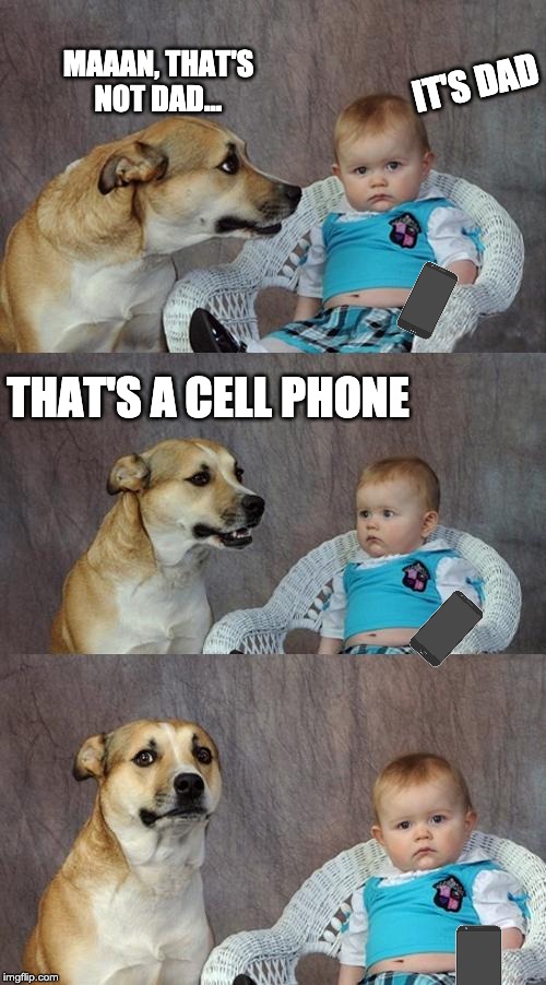 Get the Reference? | MAAAN, THAT'S NOT DAD... IT'S DAD; THAT'S A CELL PHONE | image tagged in memes,dad joke dog | made w/ Imgflip meme maker