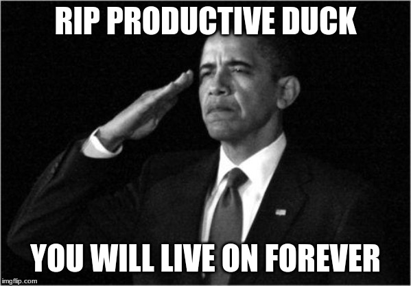 obama-salute | RIP PRODUCTIVE DUCK; YOU WILL LIVE ON FOREVER | image tagged in obama-salute | made w/ Imgflip meme maker