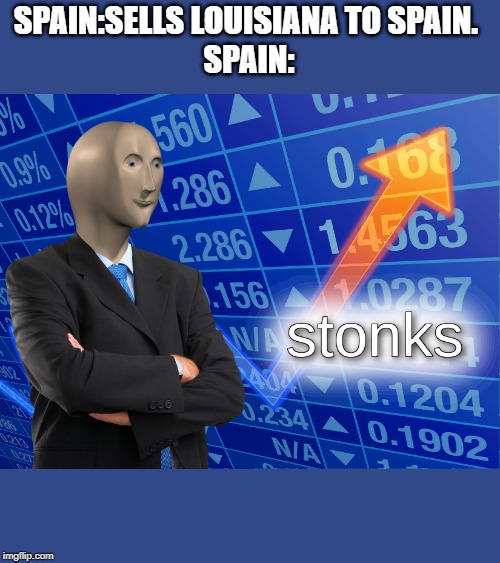 stonks | SPAIN:SELLS LOUISIANA TO SPAIN. 
SPAIN: | image tagged in stonks | made w/ Imgflip meme maker