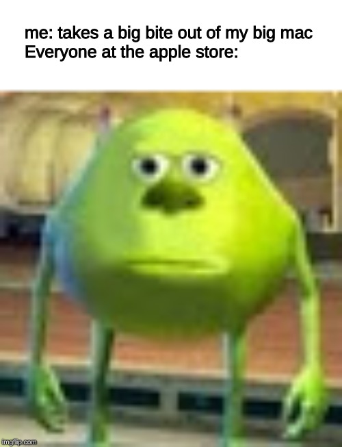 Sully Wazowski | me: takes a big bite out of my big mac
Everyone at the apple store: | image tagged in sully wazowski | made w/ Imgflip meme maker