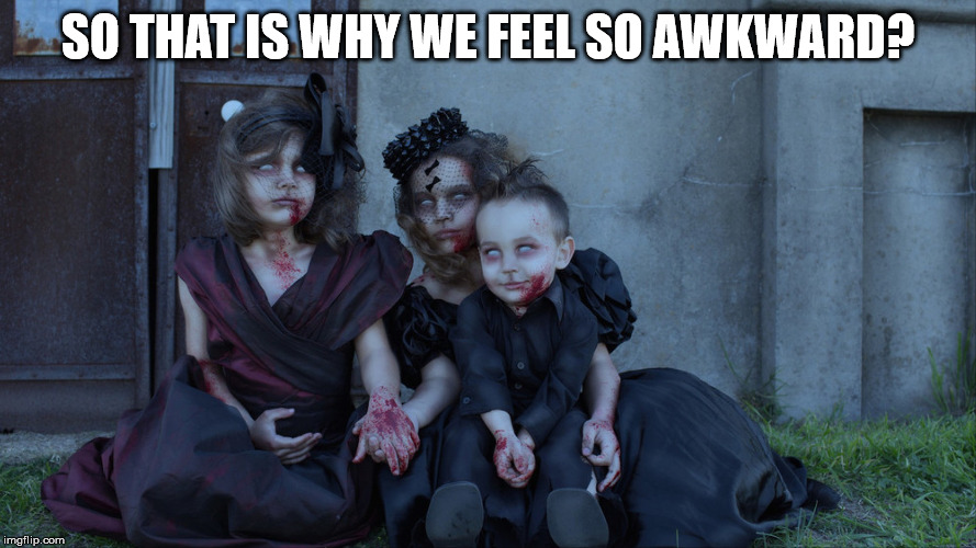 Undead kids | SO THAT IS WHY WE FEEL SO AWKWARD? | image tagged in undead kids | made w/ Imgflip meme maker