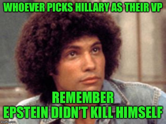 Epstein | WHOEVER PICKS HILLARY AS THEIR VP REMEMBER
EPSTEIN DIDN’T KILL HIMSELF | image tagged in epstein | made w/ Imgflip meme maker