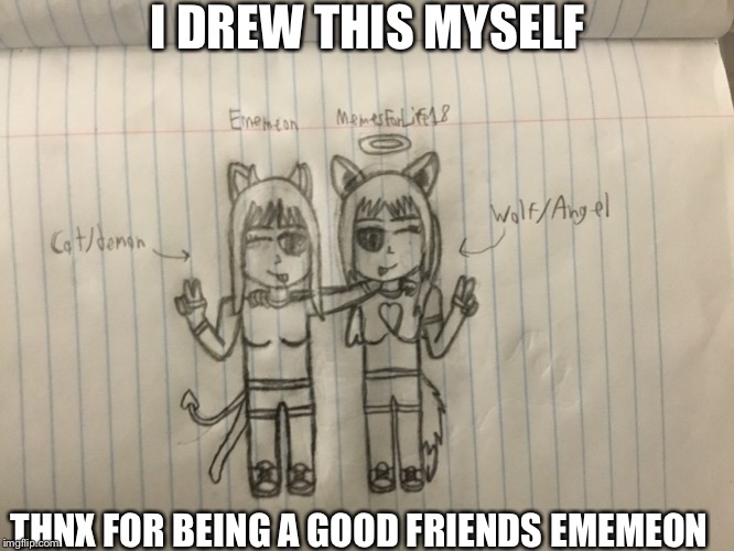 Me and Ememeon. I drew it myself | I DREW THIS MYSELF; THNX FOR BEING A GOOD FRIENDS EMEMEON | image tagged in ememeon,drawing,cat,demon,wolf,angel | made w/ Imgflip meme maker