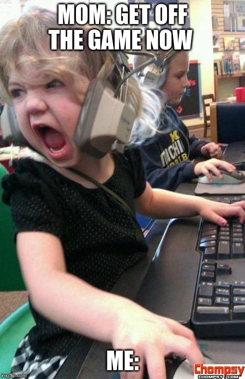 Angry Gamer Girl | MOM: GET OFF THE GAME NOW; ME: | image tagged in screaming gamer girl | made w/ Imgflip meme maker