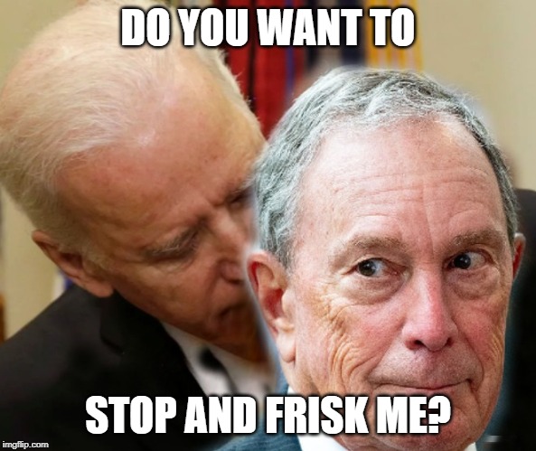 sTOP AND fRISK mE | DO YOU WANT TO; STOP AND FRISK ME? | image tagged in biden,bloomberg | made w/ Imgflip meme maker