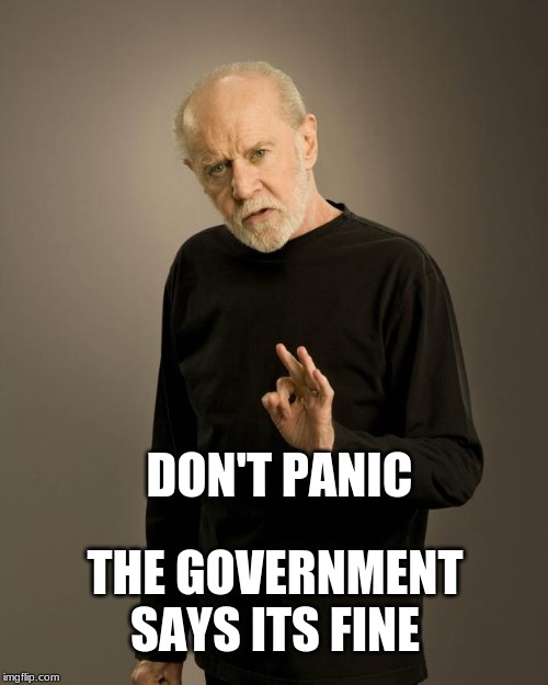 Lying Government | DON'T PANIC; THE GOVERNMENT SAYS ITS FINE | image tagged in george carlin,government,liars,conspiracy,corruption,bad joke eel | made w/ Imgflip meme maker