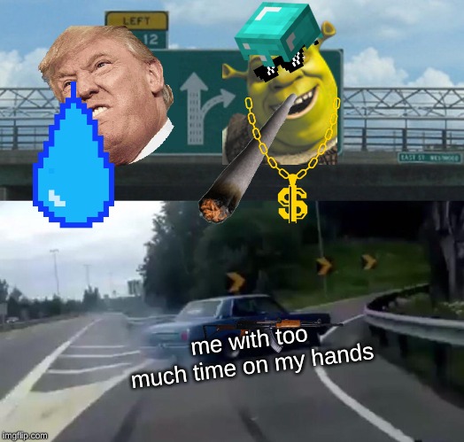 Left Exit 12 Off Ramp Meme | me with too much time on my hands | image tagged in memes,left exit 12 off ramp,shrek,trump,mincraft,smoke | made w/ Imgflip meme maker