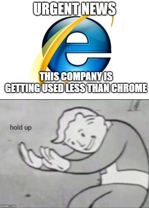 URGENT NEWS; THIS COMPANY IS GETTING USED LESS THAN CHROME | image tagged in memes,internet explorer,fallout hold up | made w/ Imgflip meme maker