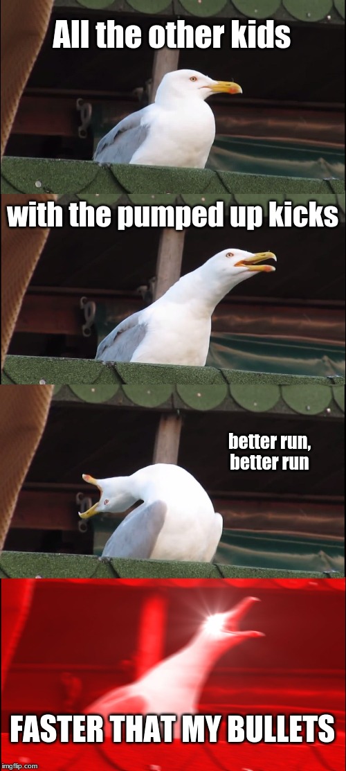 Inhaling Seagull | All the other kids; with the pumped up kicks; better run, better run; FASTER THAT MY BULLETS | image tagged in memes,inhaling seagull | made w/ Imgflip meme maker