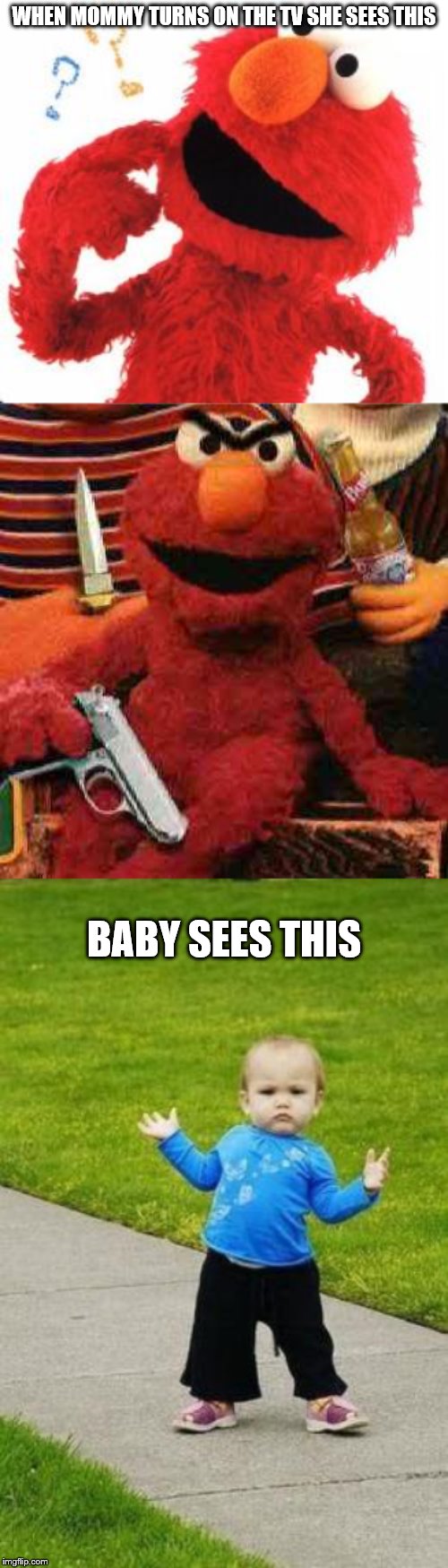 WHEN MOMMY TURNS ON THE TV SHE SEES THIS; BABY SEES THIS | image tagged in gangsta elmo,gangsta baby,elmo questions | made w/ Imgflip meme maker
