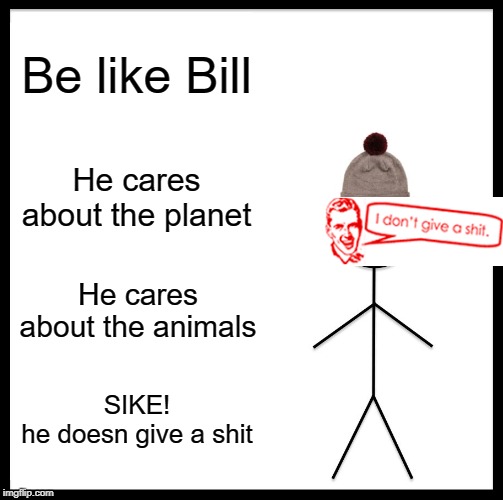 Be Like Bill Meme | Be like Bill; He cares about the planet; He cares about the animals; SIKE!
he doesn give a shit | image tagged in memes,be like bill | made w/ Imgflip meme maker