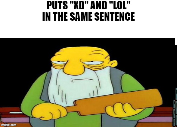Puts "XD" and "LOL" in the same sentence | PUTS "XD" AND "LOL" IN THE SAME SENTENCE | image tagged in memes,funny,simpsons,the simpsons | made w/ Imgflip meme maker