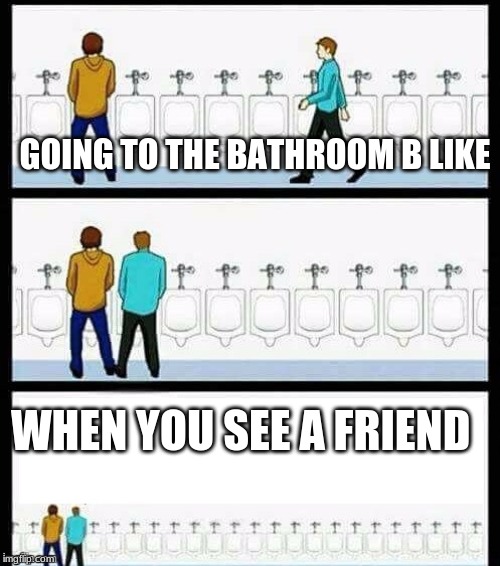 Urinal Guy (More text room) | GOING TO THE BATHROOM B LIKE; WHEN YOU SEE A FRIEND | image tagged in urinal guy more text room | made w/ Imgflip meme maker