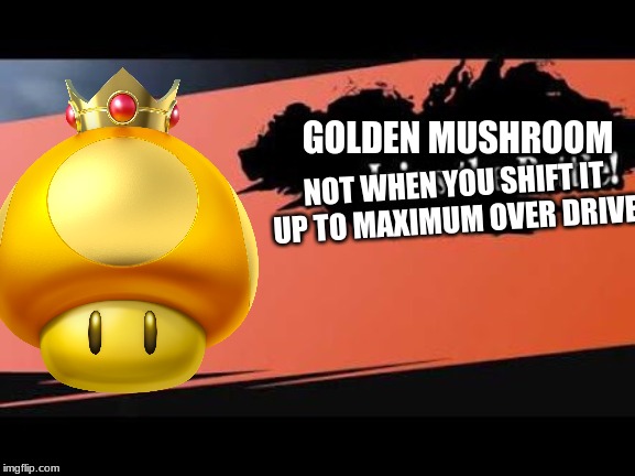 Golden Mushroom for smash | GOLDEN MUSHROOM; NOT WHEN YOU SHIFT IT UP TO MAXIMUM OVER DRIVE | image tagged in super smash bros,mario kart | made w/ Imgflip meme maker