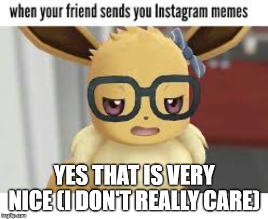 careless evee | YES THAT IS VERY NICE (I DON'T REALLY CARE) | image tagged in careless evee | made w/ Imgflip meme maker