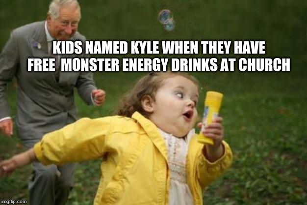 Girl runnin | KIDS NAMED KYLE WHEN THEY HAVE FREE  MONSTER ENERGY DRINKS AT CHURCH | image tagged in girl runnin | made w/ Imgflip meme maker