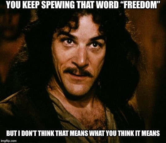 You keep using that word | YOU KEEP SPEWING THAT WORD “FREEDOM” BUT I DON’T THINK THAT MEANS WHAT YOU THINK IT MEANS | image tagged in you keep using that word | made w/ Imgflip meme maker