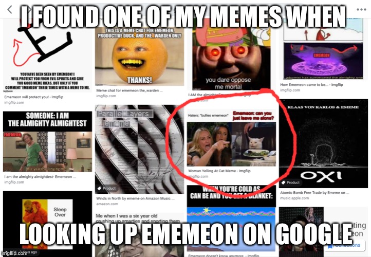 MY MEME!!! | I FOUND ONE OF MY MEMES WHEN; LOOKING UP EMEMEON ON GOOGLE | image tagged in ememeon,memes,memesforlife18,google | made w/ Imgflip meme maker