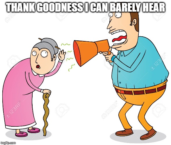 DEAF | THANK GOODNESS I CAN BARELY HEAR | image tagged in deaf | made w/ Imgflip meme maker