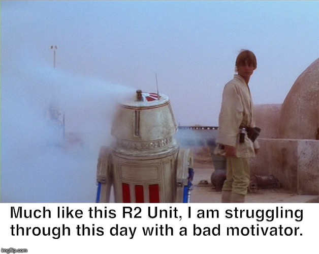 Bad motivator | Much like this R2 Unit, I am struggling through this day with a bad motivator. | image tagged in bad motivator | made w/ Imgflip meme maker