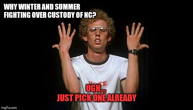 napoleon dynamite | WHY WINTER AND SUMMER FIGHTING OVER CUSTODY OF NC? UGH... 
JUST PICK ONE ALREADY | image tagged in napoleon dynamite | made w/ Imgflip meme maker