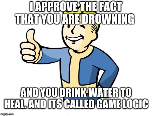 Fallout Vault Boy | I APPROVE THE FACT THAT YOU ARE DROWNING; AND YOU DRINK WATER TO HEAL. AND ITS CALLED GAME LOGIC | image tagged in fallout vault boy | made w/ Imgflip meme maker