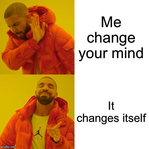 Drake Hotline Bling Meme | Me change your mind It changes itself | image tagged in memes,drake hotline bling | made w/ Imgflip meme maker
