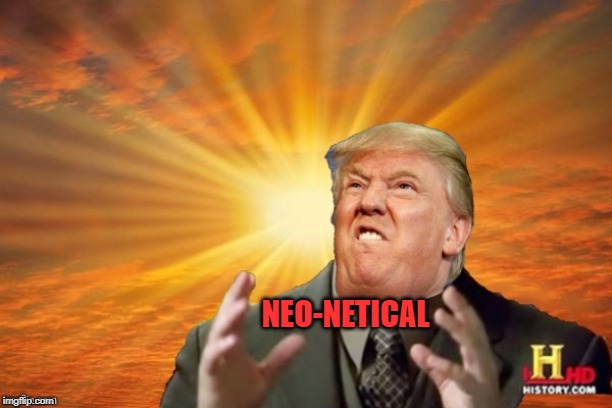Trump Ancient ALIENS | NEO-NETICAL | image tagged in trump ancient aliens | made w/ Imgflip meme maker