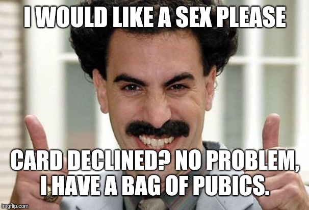 Great Success  | I WOULD LIKE A SEX PLEASE CARD DECLINED? NO PROBLEM, I HAVE A BAG OF PUBICS. | image tagged in great success | made w/ Imgflip meme maker