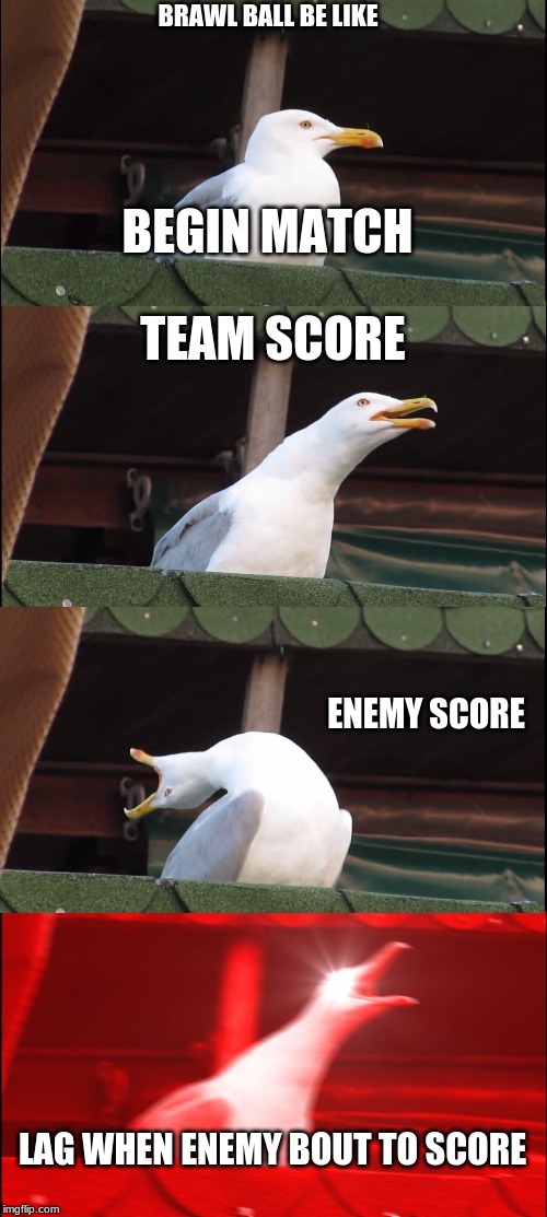 Inhaling Seagull Meme | BRAWL BALL BE LIKE; BEGIN MATCH; TEAM SCORE; ENEMY SCORE; LAG WHEN ENEMY BOUT TO SCORE | image tagged in memes,inhaling seagull | made w/ Imgflip meme maker