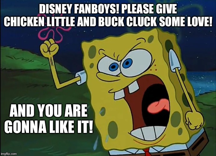 YOU ARE GONNA LIKE IT! | DISNEY FANBOYS! PLEASE GIVE CHICKEN LITTLE AND BUCK CLUCK SOME LOVE! AND YOU ARE GONNA LIKE IT! | image tagged in you are gonna like it | made w/ Imgflip meme maker