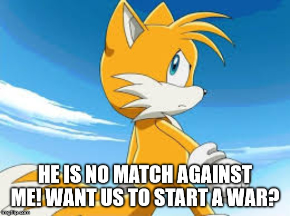 HE IS NO MATCH AGAINST ME! WANT US TO START A WAR? | made w/ Imgflip meme maker