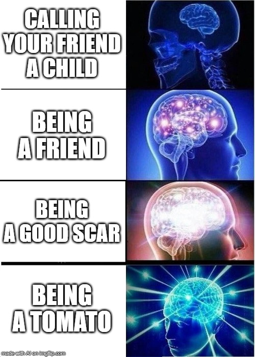 imgflip ai is hilarious | CALLING YOUR FRIEND A CHILD; BEING A FRIEND; BEING A GOOD SCAR; BEING A TOMATO | image tagged in memes,expanding brain | made w/ Imgflip meme maker