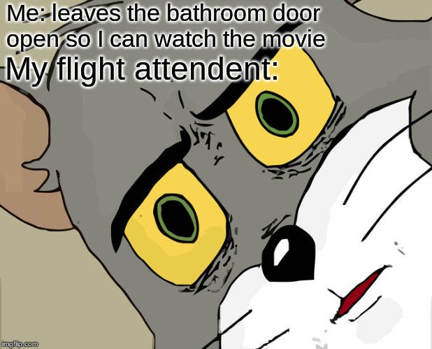 Unsettled Tom Meme | Me: leaves the bathroom door open so I can watch the movie; My flight attendent: | image tagged in memes,unsettled tom | made w/ Imgflip meme maker