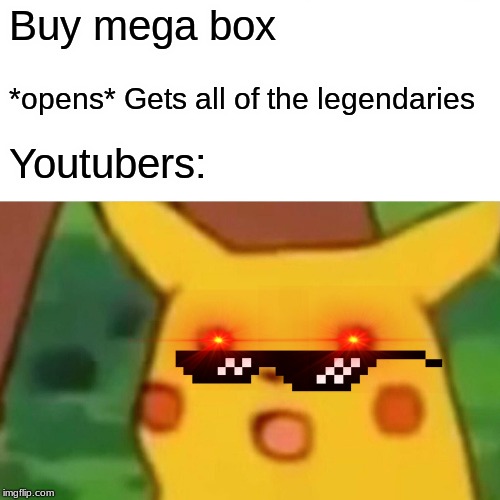 Surprised Pikachu Meme | Buy mega box; *opens* Gets all of the legendaries; Youtubers: | image tagged in memes,surprised pikachu | made w/ Imgflip meme maker