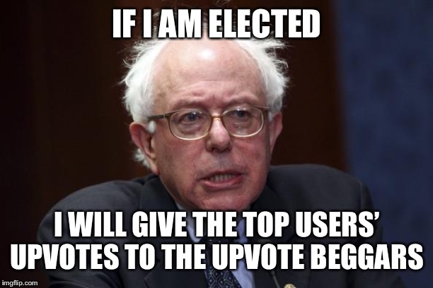 I will redistribute Imgflip points | IF I AM ELECTED; I WILL GIVE THE TOP USERS’ UPVOTES TO THE UPVOTE BEGGARS | image tagged in bernie sanders,upvotes,redistribute | made w/ Imgflip meme maker