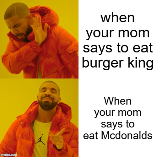 Drake Hotline Bling | when your mom says to eat burger king; When your mom says to eat Mcdonalds | image tagged in memes,drake hotline bling | made w/ Imgflip meme maker