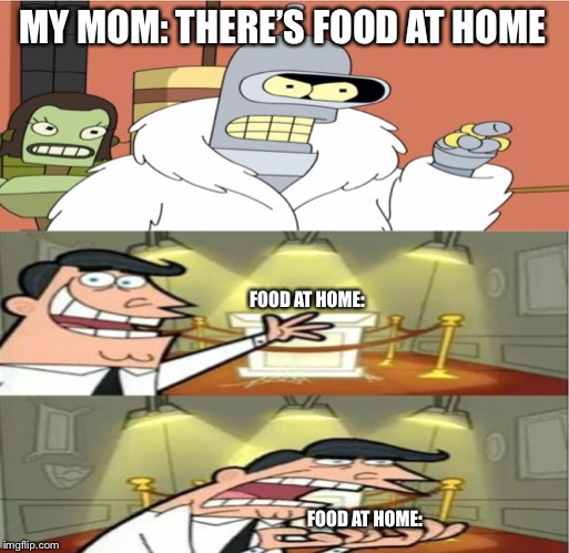 Just caisw | MY MOM: THERE’S FOOD AT HOME; FOOD AT HOME:; FOOD AT HOME: | image tagged in just caisw | made w/ Imgflip meme maker